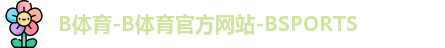 B体育-B体育官方网站-BSPORTS